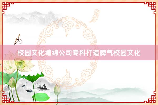 校园文化缠绵公司专科打造脾气校园文化