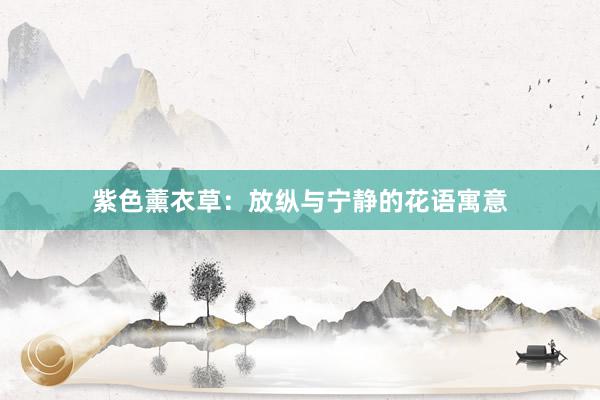 紫色薰衣草：放纵与宁静的花语寓意