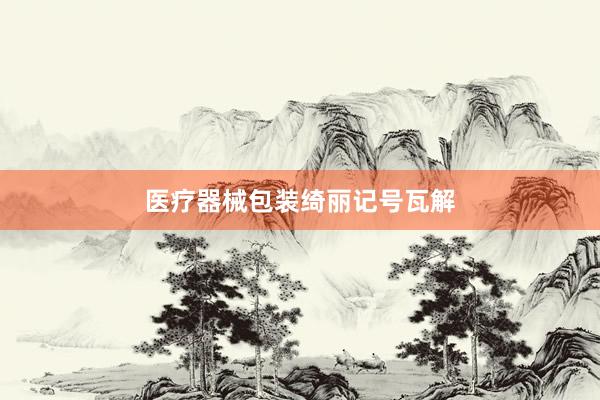医疗器械包装绮丽记号瓦解