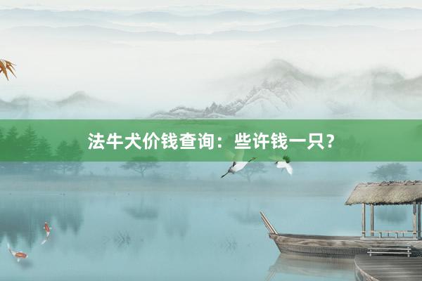 法牛犬价钱查询：些许钱一只？