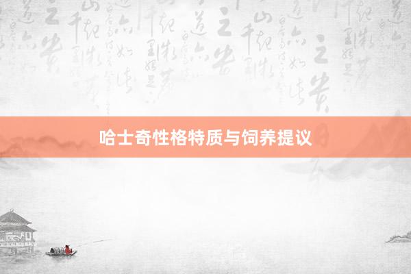 哈士奇性格特质与饲养提议